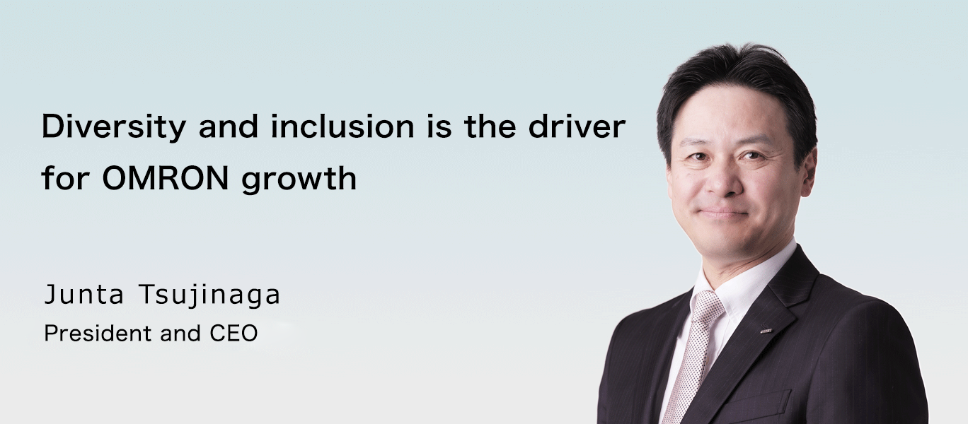 Diversity is a driving force for OMRON’s growth. Junta Tsujinaga President and CEO